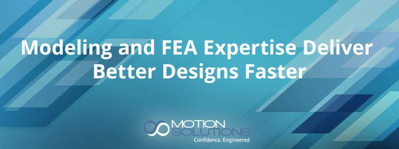 Modeling and FEA Expertise Deliver Better Designs Faster