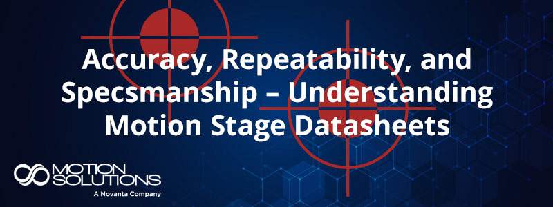 Accuracy, Repeatability, and Specsmanship – Understanding Motion Stage Datasheets